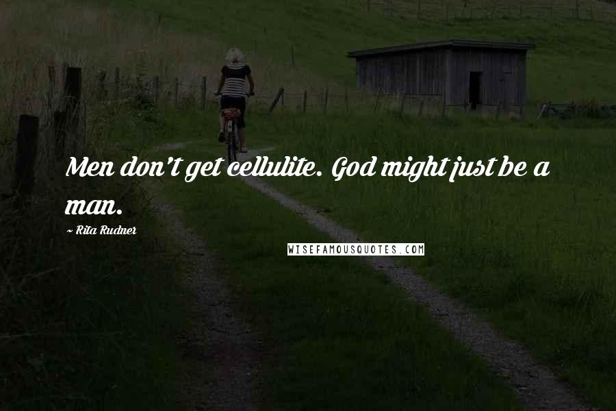 Rita Rudner Quotes: Men don't get cellulite. God might just be a man.