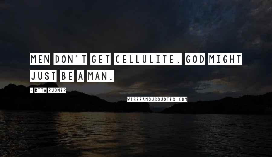 Rita Rudner Quotes: Men don't get cellulite. God might just be a man.