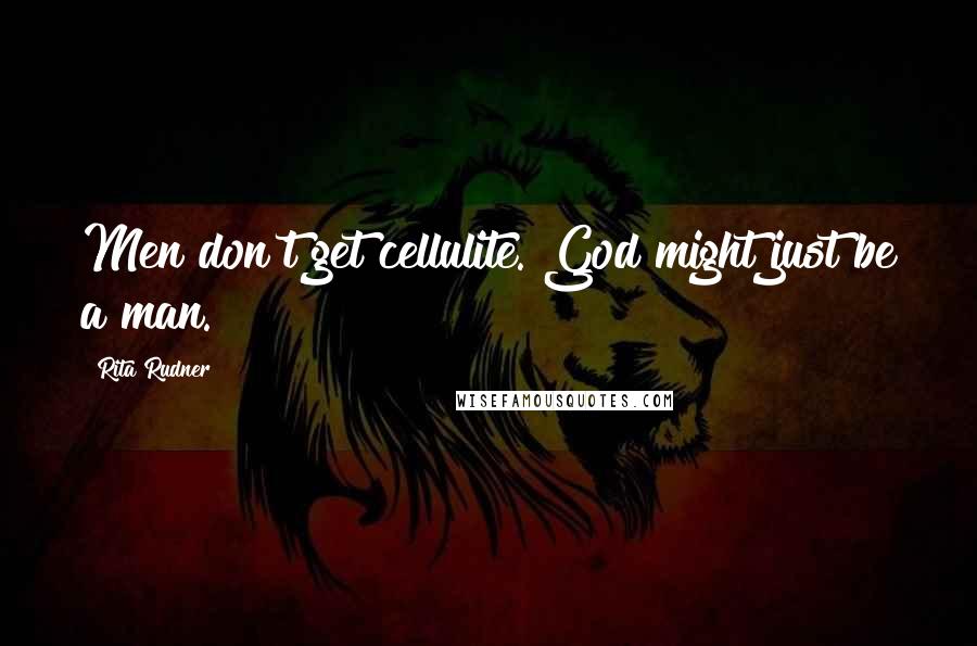 Rita Rudner Quotes: Men don't get cellulite. God might just be a man.