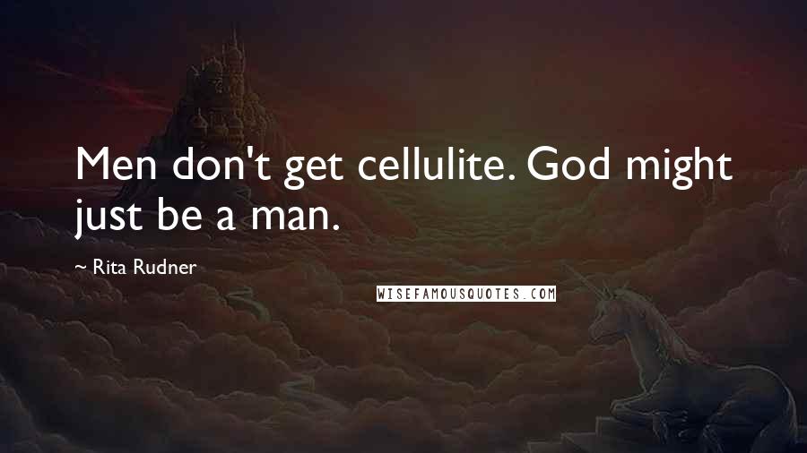 Rita Rudner Quotes: Men don't get cellulite. God might just be a man.