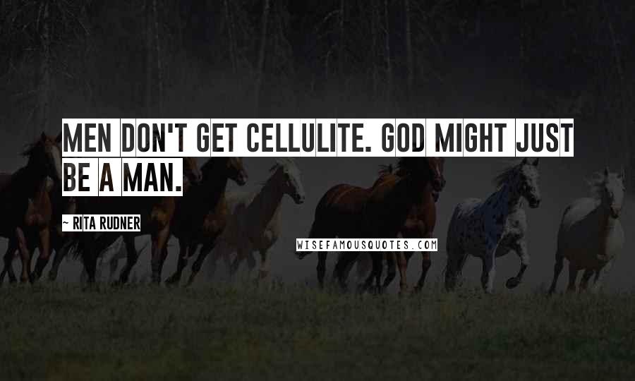 Rita Rudner Quotes: Men don't get cellulite. God might just be a man.