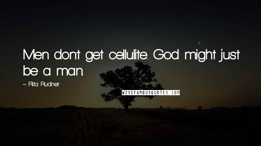 Rita Rudner Quotes: Men don't get cellulite. God might just be a man.