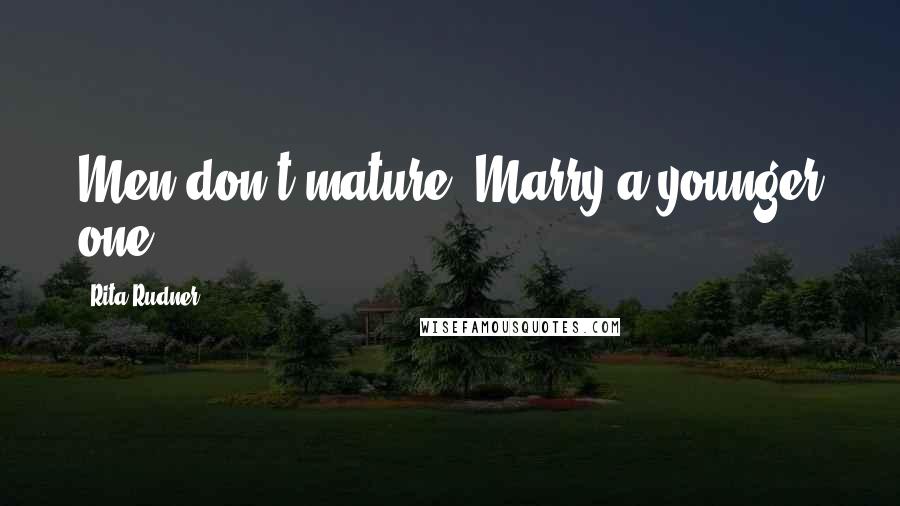 Rita Rudner Quotes: Men don't mature. Marry a younger one.