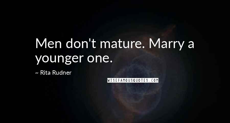 Rita Rudner Quotes: Men don't mature. Marry a younger one.