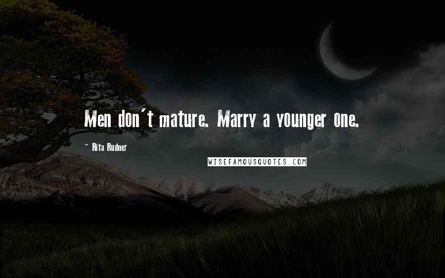 Rita Rudner Quotes: Men don't mature. Marry a younger one.