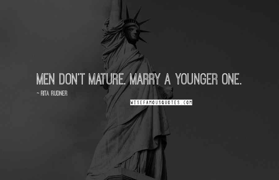 Rita Rudner Quotes: Men don't mature. Marry a younger one.
