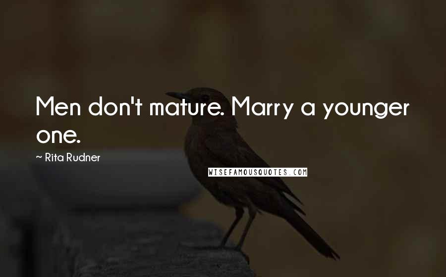 Rita Rudner Quotes: Men don't mature. Marry a younger one.