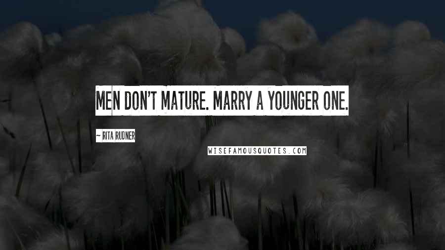 Rita Rudner Quotes: Men don't mature. Marry a younger one.
