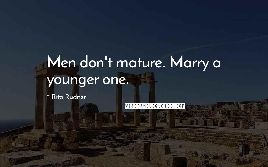 Rita Rudner Quotes: Men don't mature. Marry a younger one.