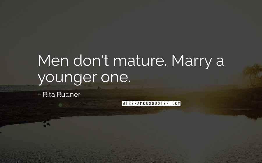 Rita Rudner Quotes: Men don't mature. Marry a younger one.