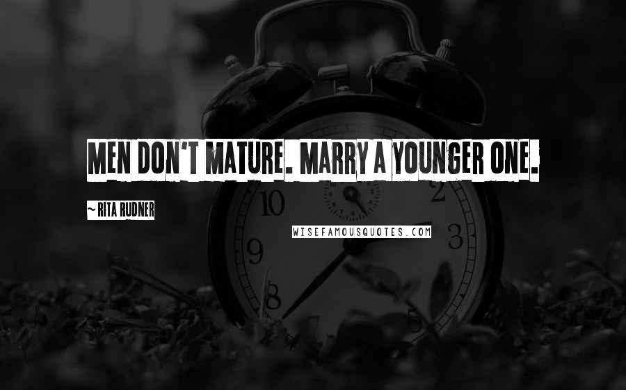Rita Rudner Quotes: Men don't mature. Marry a younger one.