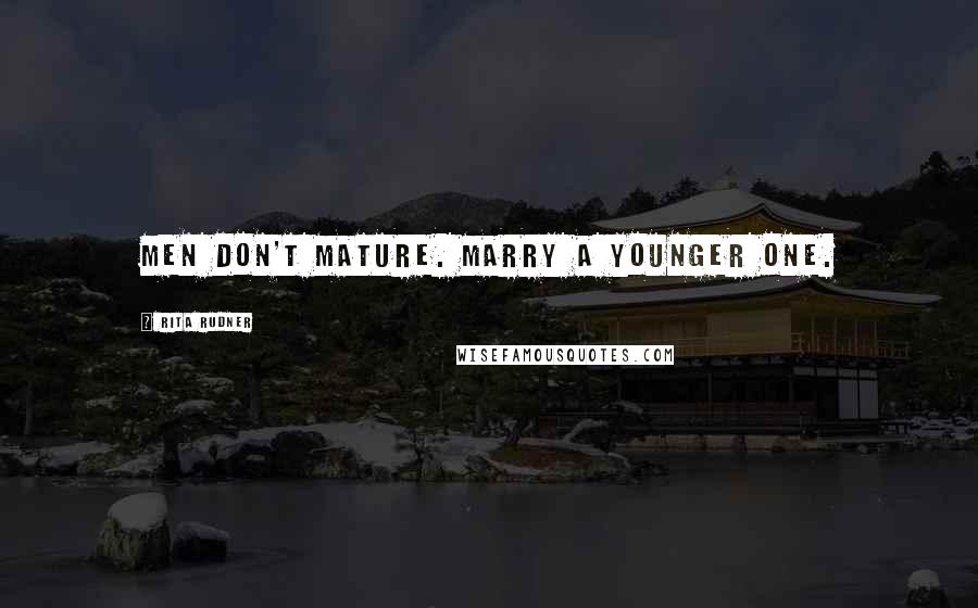 Rita Rudner Quotes: Men don't mature. Marry a younger one.