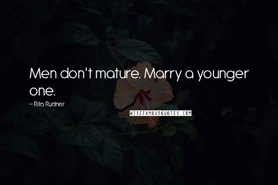 Rita Rudner Quotes: Men don't mature. Marry a younger one.