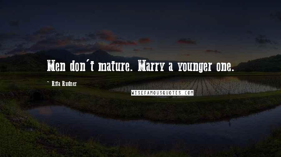 Rita Rudner Quotes: Men don't mature. Marry a younger one.