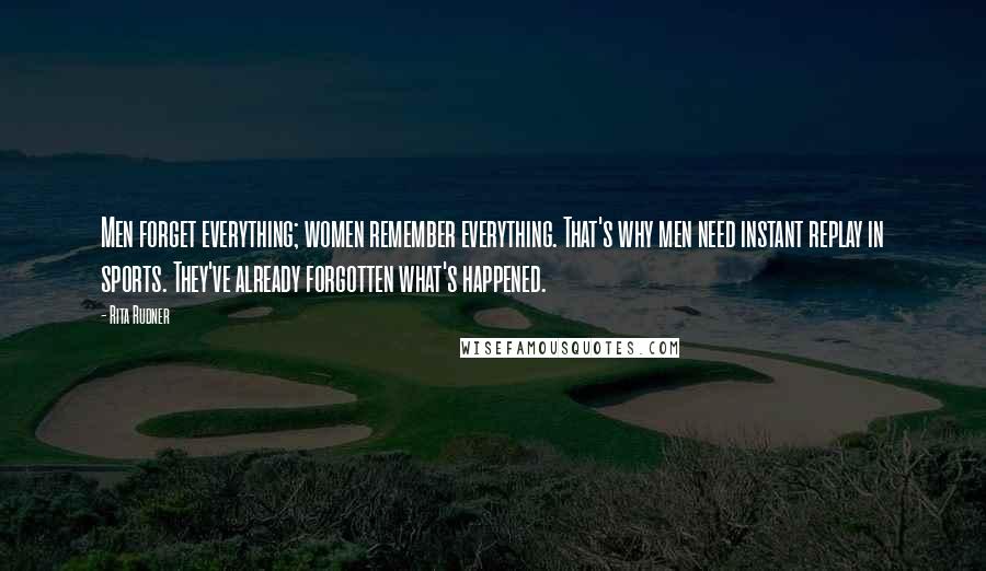Rita Rudner Quotes: Men forget everything; women remember everything. That's why men need instant replay in sports. They've already forgotten what's happened.