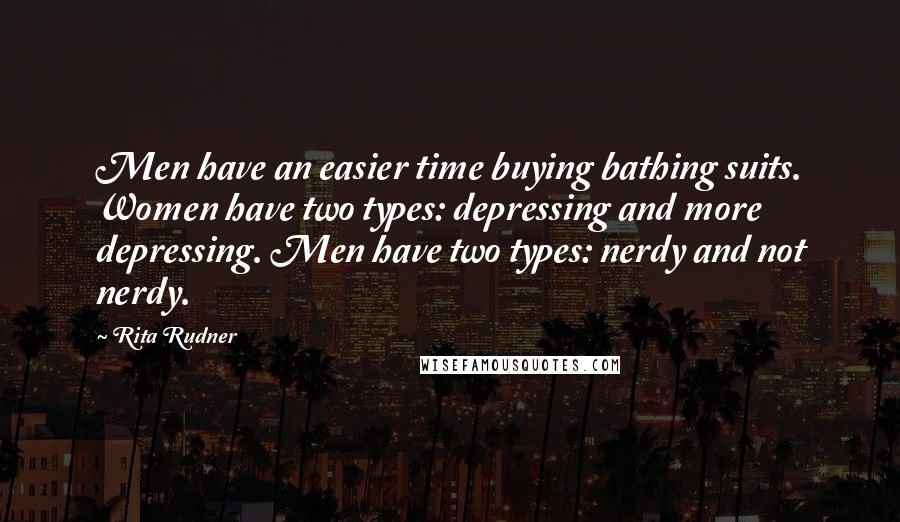 Rita Rudner Quotes: Men have an easier time buying bathing suits. Women have two types: depressing and more depressing. Men have two types: nerdy and not nerdy.