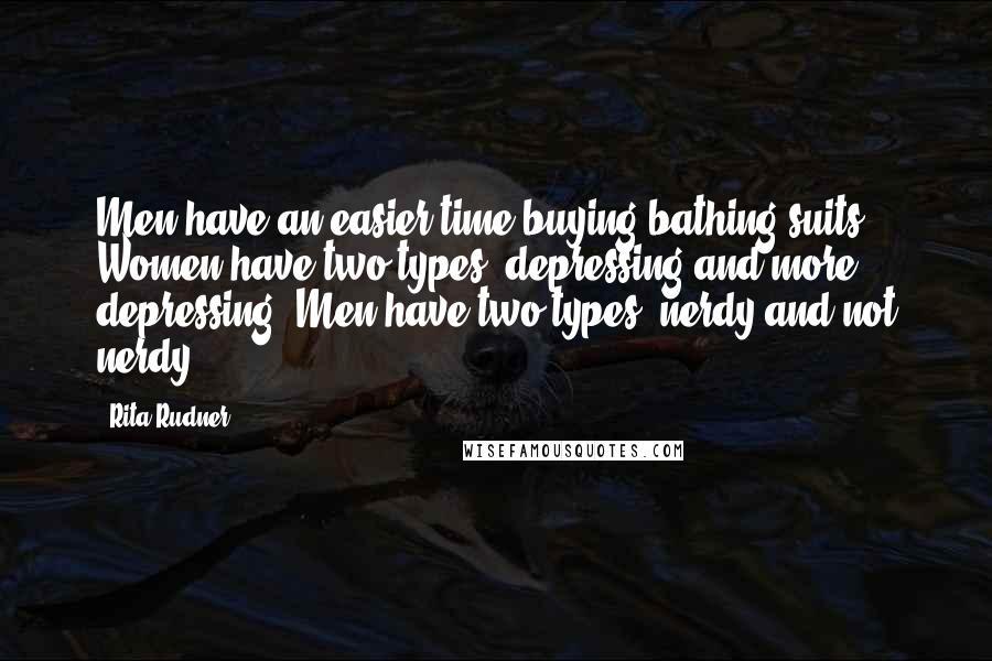 Rita Rudner Quotes: Men have an easier time buying bathing suits. Women have two types: depressing and more depressing. Men have two types: nerdy and not nerdy.