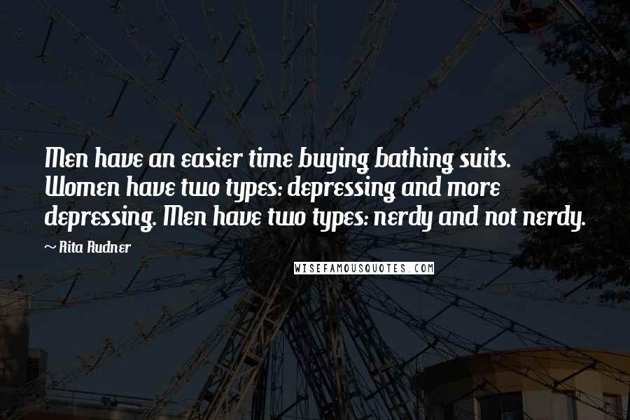 Rita Rudner Quotes: Men have an easier time buying bathing suits. Women have two types: depressing and more depressing. Men have two types: nerdy and not nerdy.