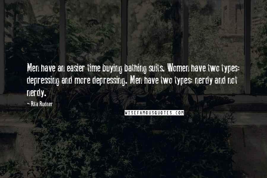 Rita Rudner Quotes: Men have an easier time buying bathing suits. Women have two types: depressing and more depressing. Men have two types: nerdy and not nerdy.