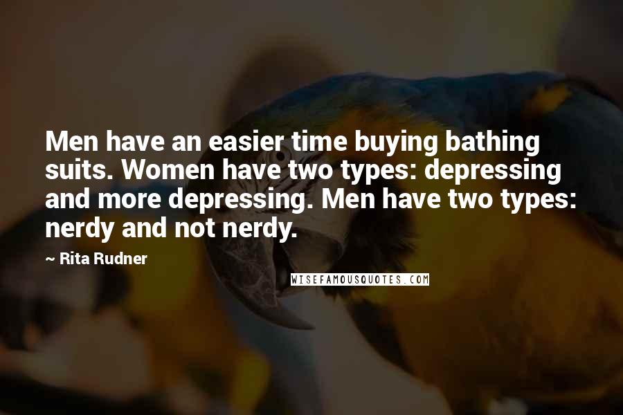 Rita Rudner Quotes: Men have an easier time buying bathing suits. Women have two types: depressing and more depressing. Men have two types: nerdy and not nerdy.
