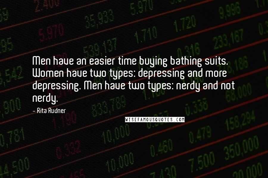 Rita Rudner Quotes: Men have an easier time buying bathing suits. Women have two types: depressing and more depressing. Men have two types: nerdy and not nerdy.