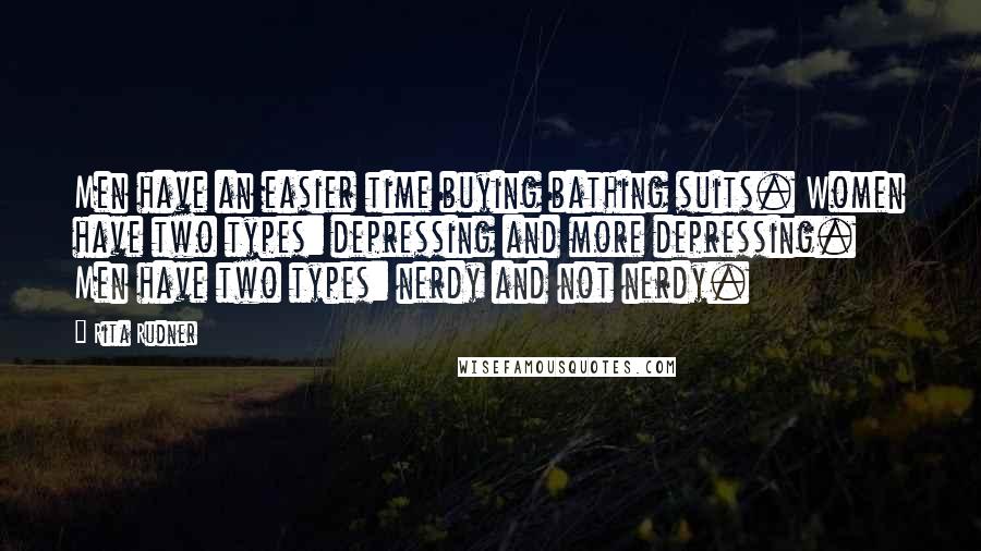 Rita Rudner Quotes: Men have an easier time buying bathing suits. Women have two types: depressing and more depressing. Men have two types: nerdy and not nerdy.