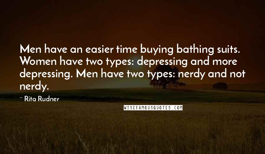 Rita Rudner Quotes: Men have an easier time buying bathing suits. Women have two types: depressing and more depressing. Men have two types: nerdy and not nerdy.