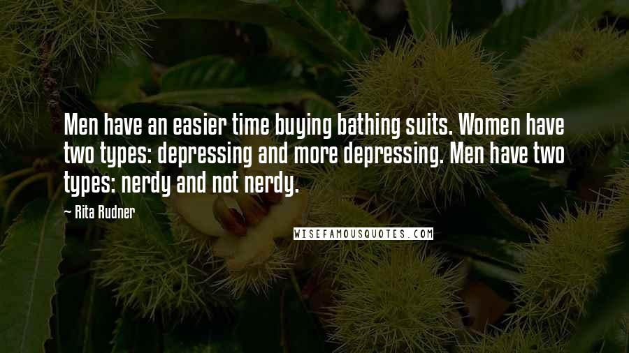 Rita Rudner Quotes: Men have an easier time buying bathing suits. Women have two types: depressing and more depressing. Men have two types: nerdy and not nerdy.