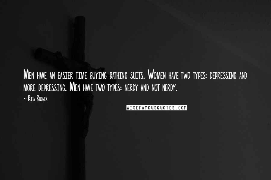 Rita Rudner Quotes: Men have an easier time buying bathing suits. Women have two types: depressing and more depressing. Men have two types: nerdy and not nerdy.