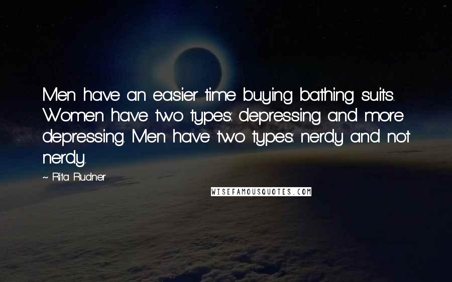 Rita Rudner Quotes: Men have an easier time buying bathing suits. Women have two types: depressing and more depressing. Men have two types: nerdy and not nerdy.