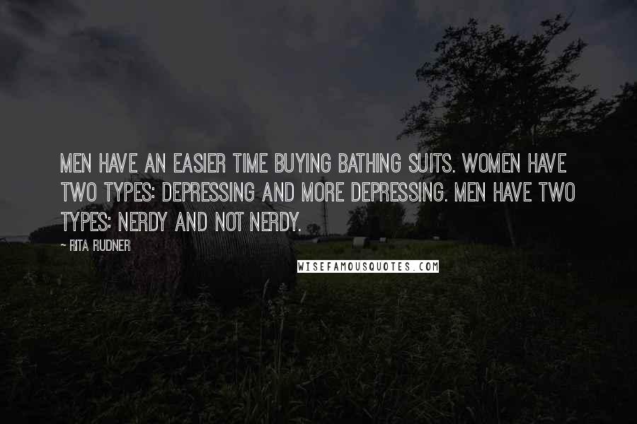 Rita Rudner Quotes: Men have an easier time buying bathing suits. Women have two types: depressing and more depressing. Men have two types: nerdy and not nerdy.