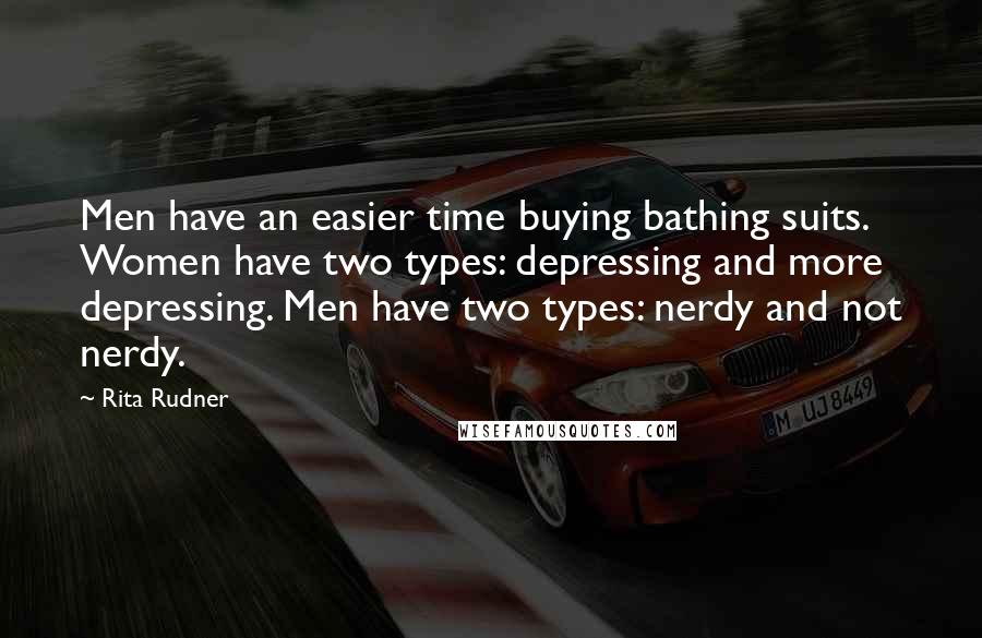 Rita Rudner Quotes: Men have an easier time buying bathing suits. Women have two types: depressing and more depressing. Men have two types: nerdy and not nerdy.