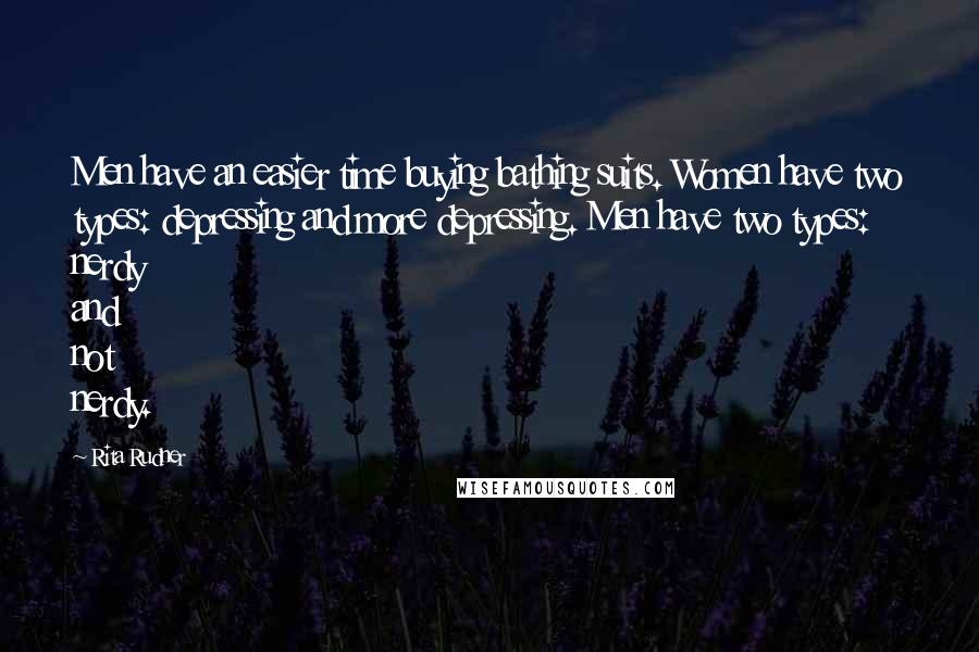 Rita Rudner Quotes: Men have an easier time buying bathing suits. Women have two types: depressing and more depressing. Men have two types: nerdy and not nerdy.