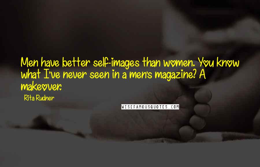 Rita Rudner Quotes: Men have better self-images than women. You know what I've never seen in a men's magazine? A makeover.