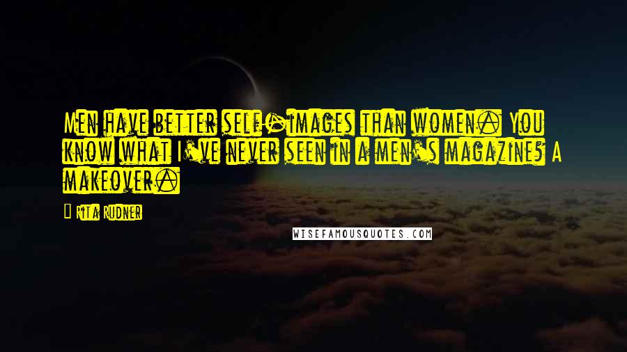 Rita Rudner Quotes: Men have better self-images than women. You know what I've never seen in a men's magazine? A makeover.