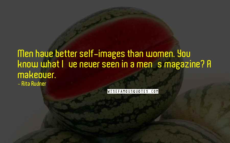 Rita Rudner Quotes: Men have better self-images than women. You know what I've never seen in a men's magazine? A makeover.