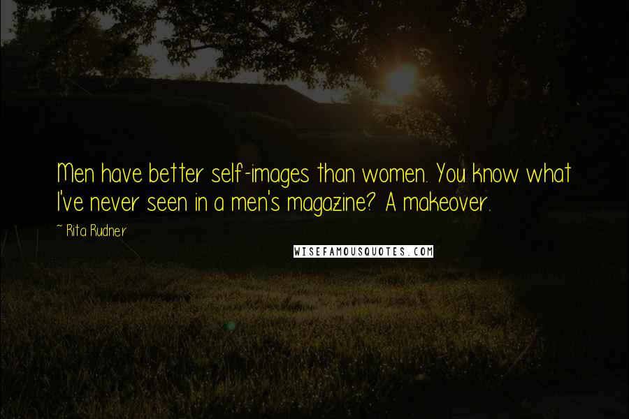 Rita Rudner Quotes: Men have better self-images than women. You know what I've never seen in a men's magazine? A makeover.