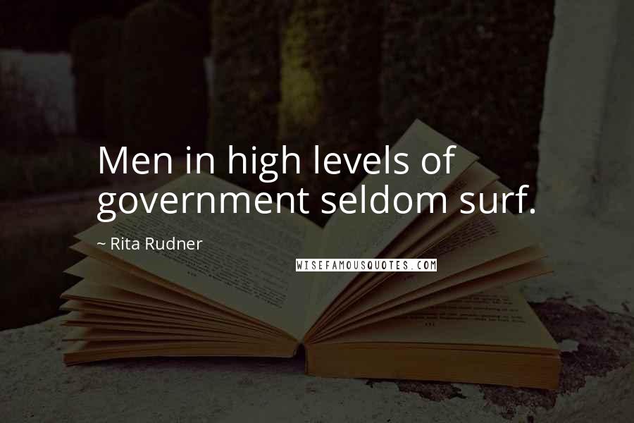 Rita Rudner Quotes: Men in high levels of government seldom surf.