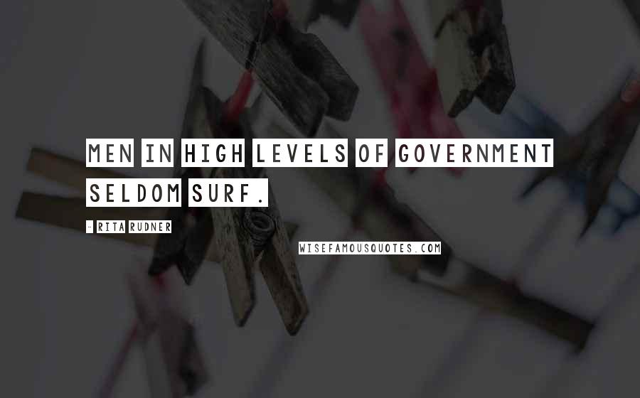 Rita Rudner Quotes: Men in high levels of government seldom surf.