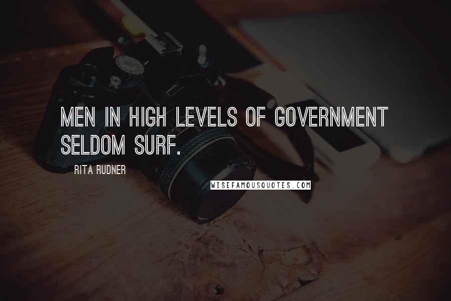 Rita Rudner Quotes: Men in high levels of government seldom surf.