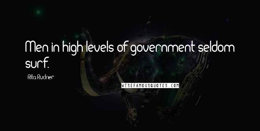 Rita Rudner Quotes: Men in high levels of government seldom surf.