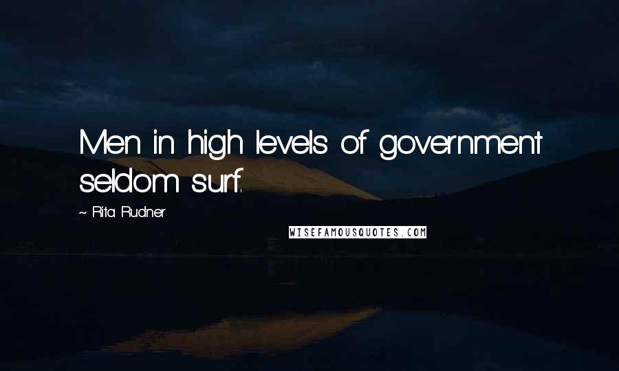 Rita Rudner Quotes: Men in high levels of government seldom surf.