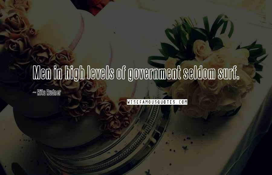 Rita Rudner Quotes: Men in high levels of government seldom surf.