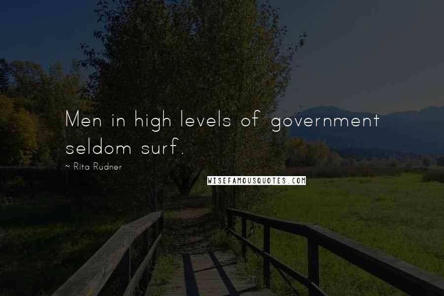 Rita Rudner Quotes: Men in high levels of government seldom surf.