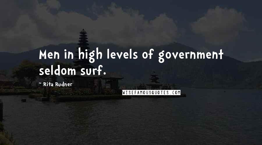 Rita Rudner Quotes: Men in high levels of government seldom surf.