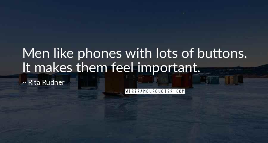 Rita Rudner Quotes: Men like phones with lots of buttons. It makes them feel important.