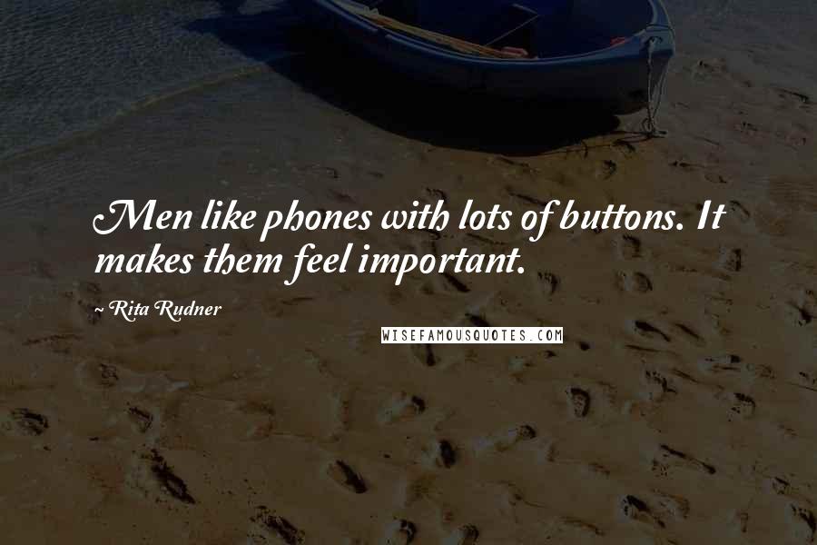 Rita Rudner Quotes: Men like phones with lots of buttons. It makes them feel important.