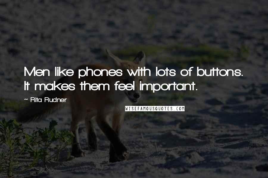 Rita Rudner Quotes: Men like phones with lots of buttons. It makes them feel important.