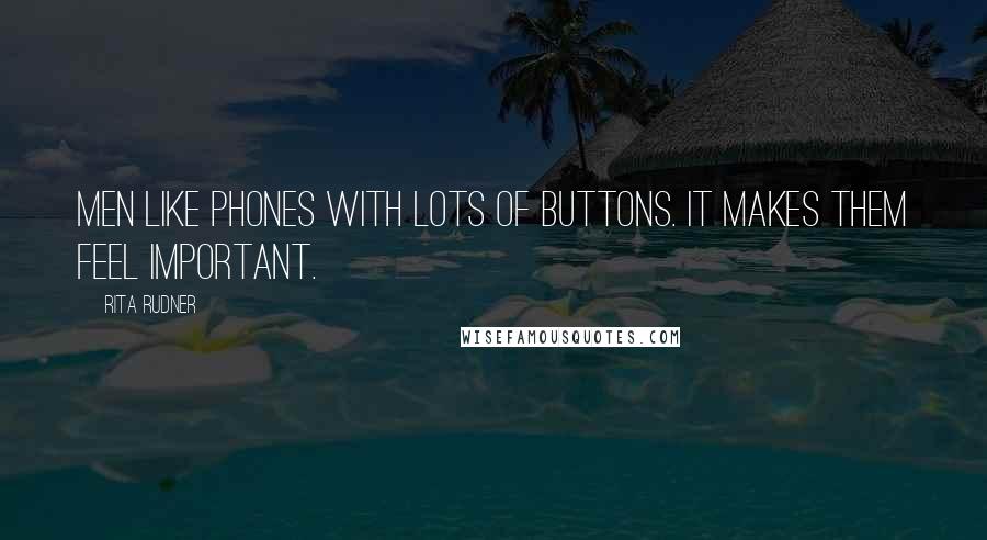 Rita Rudner Quotes: Men like phones with lots of buttons. It makes them feel important.