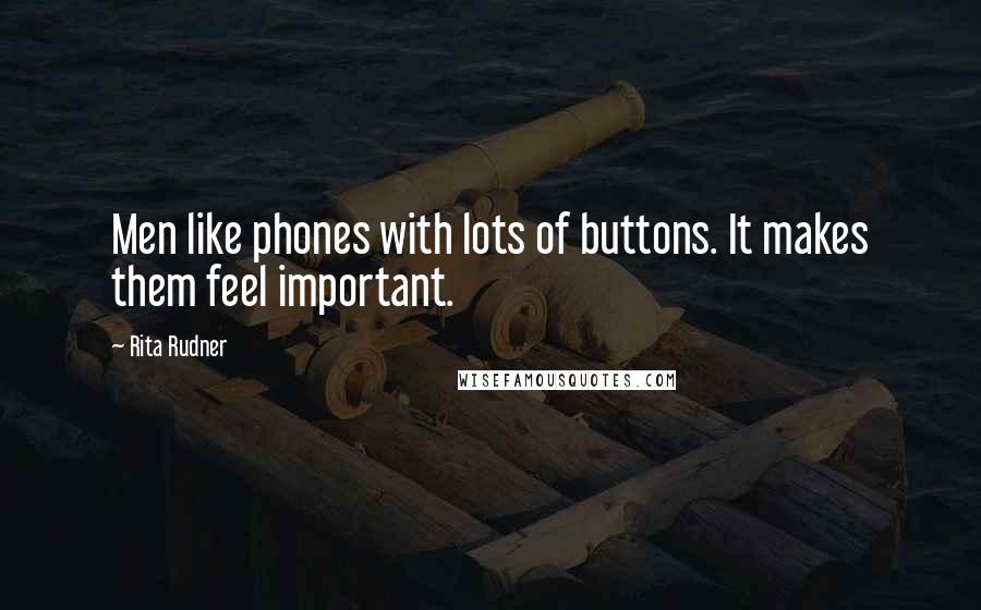 Rita Rudner Quotes: Men like phones with lots of buttons. It makes them feel important.